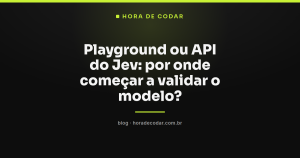 Playground ou API do Jev: por onde começar a validar o modelo?