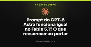 Prompt do GPT-6 Astra funciona igual no Fable 5.1? O que reescrever ao portar