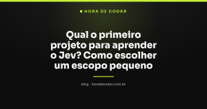 Qual o primeiro projeto para aprender o Jev? Como escolher um escopo pequeno