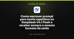 Como escrever prompt para tarefa repetitiva no DeepSeek V4.1 Flash e receber sempre o mesmo formato de saída