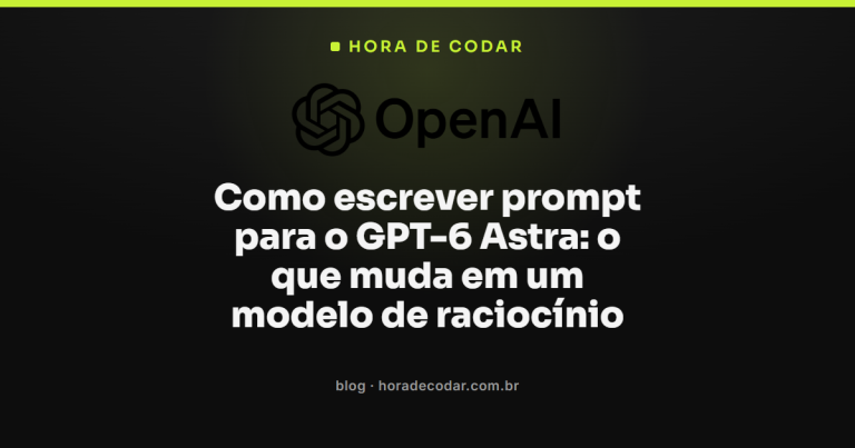 Como escrever prompt para o GPT-6 Astra: o que muda em um modelo de raciocínio