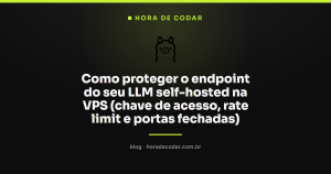 Como proteger o endpoint do seu LLM self-hosted na VPS (chave de acesso, rate limit e portas fechadas)