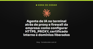 Agente de IA no terminal atrás de proxy e firewall da empresa: como configurar HTTPS_PROXY, certificado interno e domínios liberados