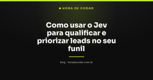 Como usar o Jev para qualificar e priorizar leads no seu funil