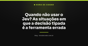 Quando não usar o Jev? As situações em que a decisão tipada é a ferramenta errada