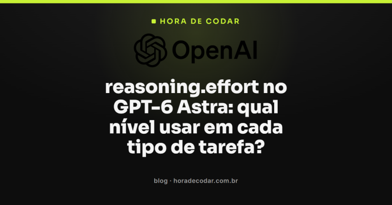 reasoning.effort no GPT-6 Astra: qual nível usar em cada tipo de tarefa?