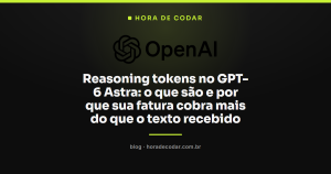 Reasoning tokens no GPT-6 Astra: o que são e por que sua fatura cobra mais do que o texto recebido
