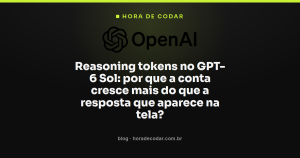 Reasoning tokens no GPT-6 Sol: por que a conta cresce mais do que a resposta que aparece na tela?