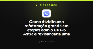Como dividir uma refatoração grande em etapas com o GPT-6 Astra e revisar cada uma
