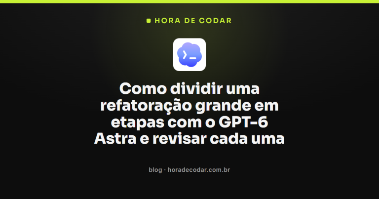 Como dividir uma refatoração grande em etapas com o GPT-6 Astra e revisar cada uma
