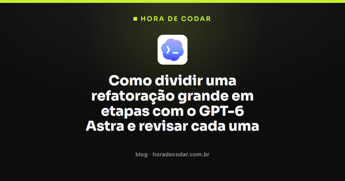 Fluxo de refatoração com GPT-6 Astra dividida em etapas revisadas