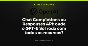 Chat Completions ou Responses API: onde o GPT-6 Sol roda com todos os recursos?