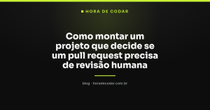 Como montar um projeto que decide se um pull request precisa de revisão humana