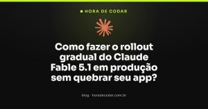 Como fazer o rollout gradual do Claude Fable 5.1 em produção sem quebrar seu app?