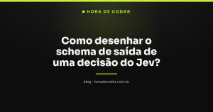 Como desenhar o schema de saída de uma decisão do Jev?