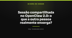 Sessão compartilhada no OpenClaw 2.0: o que a outra pessoa realmente enxerga?
