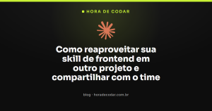 Como reaproveitar sua skill de frontend em outro projeto e compartilhar com o time