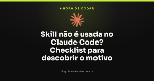 Skill não é usada no Claude Code? Checklist para descobrir o motivo
