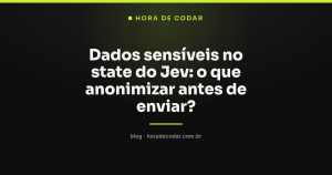 Dados sensíveis no state do Jev: o que anonimizar antes de enviar?