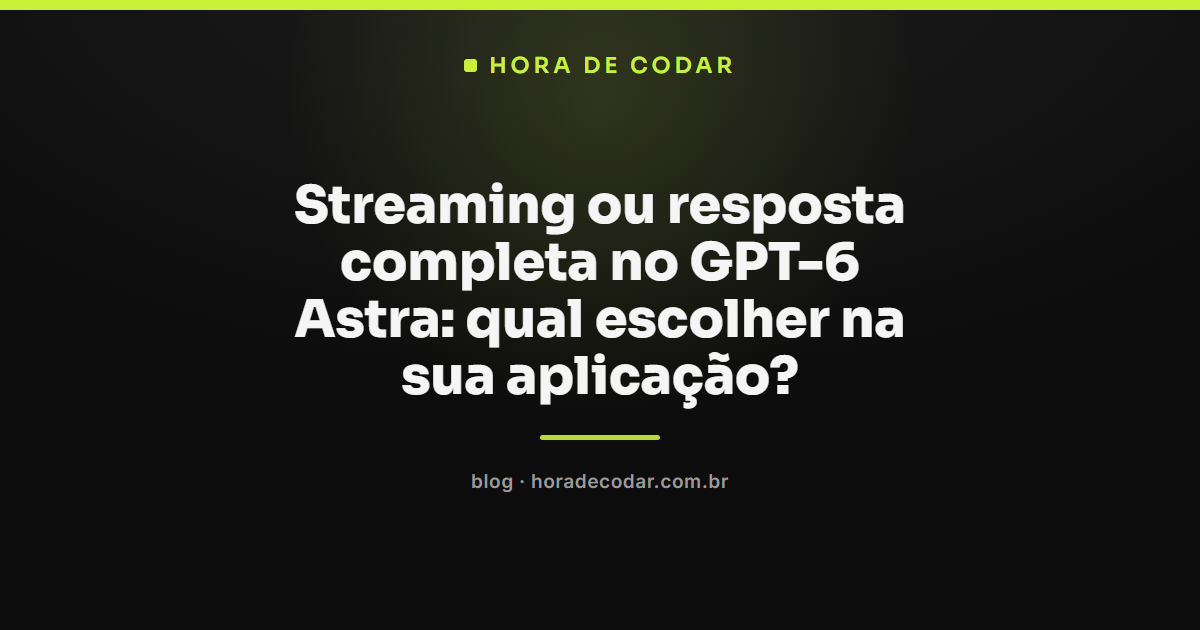 comparação entre streaming e resposta completa no GPT-6 Astra em uma aplicação