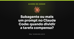 Subagente ou mais um prompt no Claude Code: quando dividir a tarefa compensa?