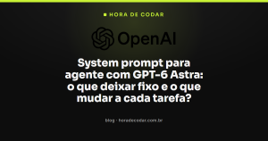 System prompt para agente com GPT-6 Astra: o que deixar fixo e o que mudar a cada tarefa?