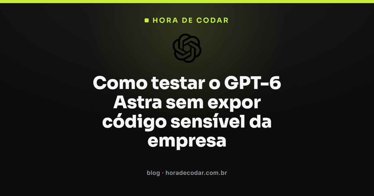 como testar o GPT-6 Astra sem expor código sensível da empresa