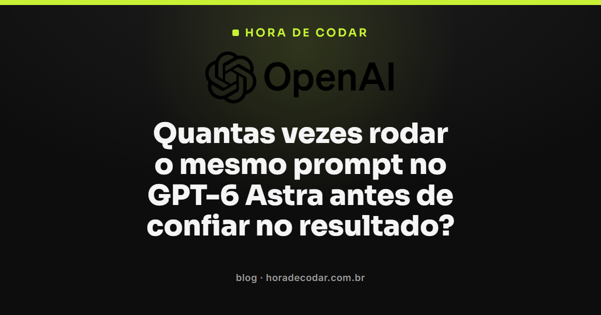 quantas vezes testar prompt no GPT-6 Astra antes de confiar no resultado