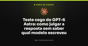 Teste cego do GPT-6 Astra: como julgar a resposta sem saber qual modelo escreveu