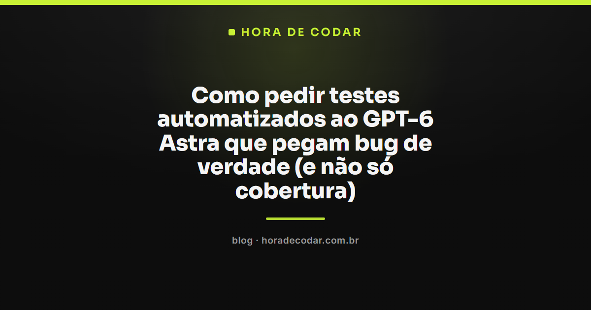 testes automatizados com GPT-6 Astra pegando bugs reais em vez de só cobertura