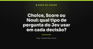 Choice, Score ou Noul: qual tipo de pergunta do Jev usar em cada decisão?