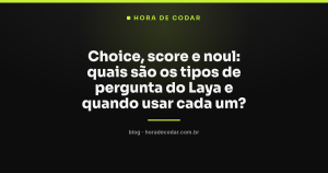 Choice, score e noul: quais são os tipos de pergunta do Laya e quando usar cada um?