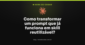 Como transformar um prompt que já funciona em skill reutilizável?