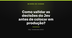 Como validar as decisões do Jev antes de colocar em produção?