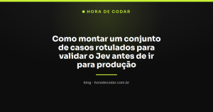 Como montar um conjunto de casos rotulados para validar o Jev antes de ir para produção