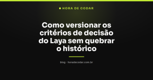 Como versionar os critérios de decisão do Laya sem quebrar o histórico