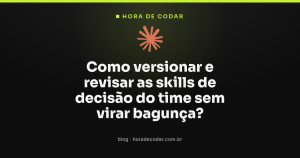 Como versionar e revisar as skills de decisão do time sem virar bagunça?