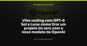 Vibe coding com GPT-6 Sol e Luna: como tirar um projeto do zero com o novo modelo da OpenAI