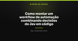 Como montar um workflow de automação combinando decisões do Jev em código