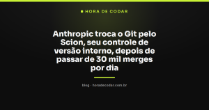 Anthropic troca o Git pelo Scion, seu controle de versão interno, depois de passar de 30 mil merges por dia