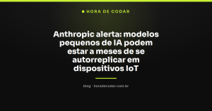 Anthropic alerta: modelos pequenos de IA podem estar a meses de se autorreplicar em dispositivos IoT
