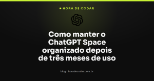 Como manter o ChatGPT Space organizado depois de três meses de uso