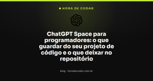 ChatGPT Space para programadores: o que guardar do seu projeto de código e o que deixar no repositório