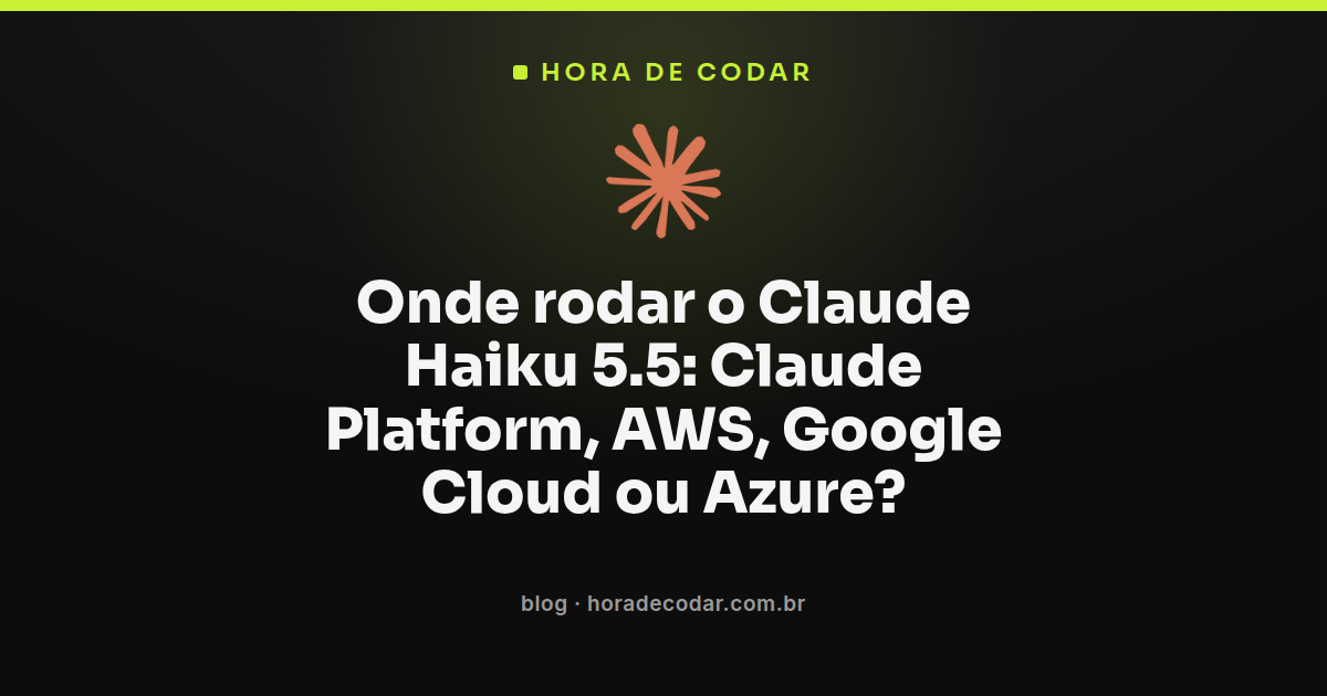 Comparativo de onde rodar o Claude Haiku 5.5: Claude Platform, AWS, Google Cloud e Azure