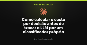 Como calcular o custo por decisão antes de trocar o LLM por um classificador próprio