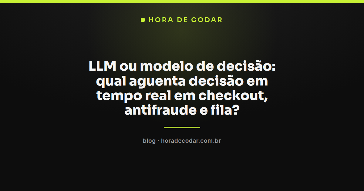 comparação entre LLM e modelo de decisão em tempo real no checkout e antifraude