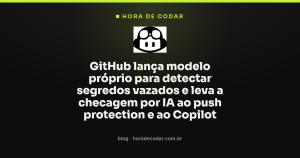 GitHub lança modelo próprio para detectar segredos vazados e leva a checagem por IA ao push protection e ao Copilot