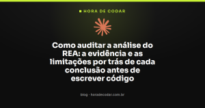 Como auditar a análise do REA: a evidência e as limitações por trás de cada conclusão antes de escrever código