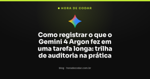 Como registrar o que o Gemini 4 Argon fez em uma tarefa longa: trilha de auditoria na prática