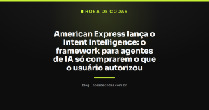 American Express lança o Intent Intelligence: o framework para agentes de IA só comprarem o que o usuário autorizou